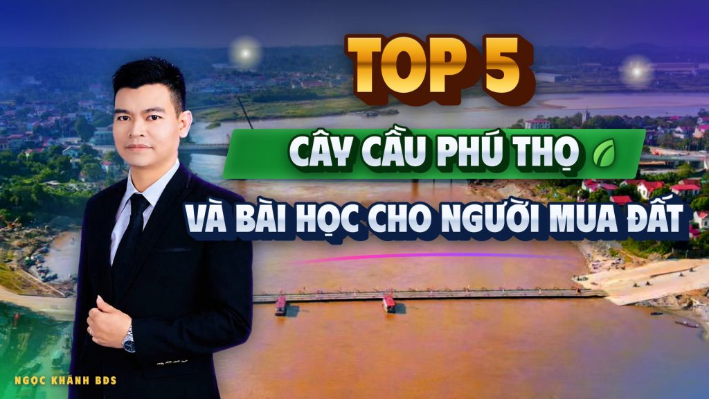5 cây cầu của Phú Thọ, và bài học mỗi cây cầu dạy người mua đất